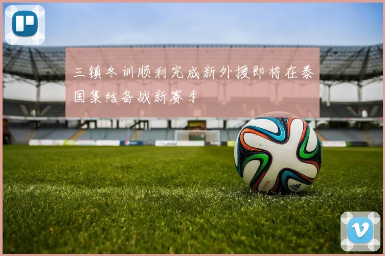 三镇冬训顺利完成新外援即将在泰国集结备战新赛季