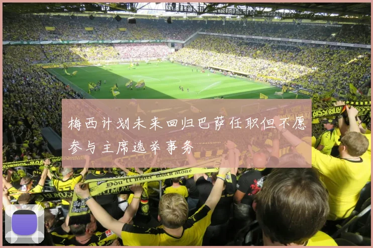 梅西计划未来回归巴萨任职但不愿参与主席选举事务