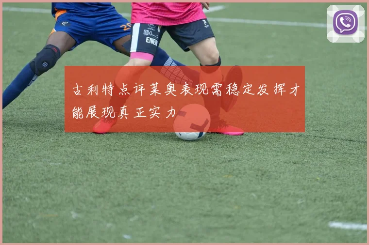 古利特点评莱奥表现需稳定发挥才能展现真正实力