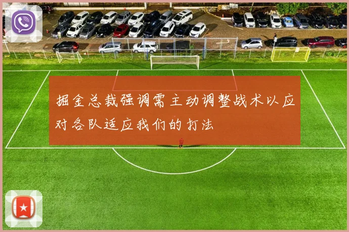 掘金总裁强调需主动调整战术以应对各队适应我们的打法