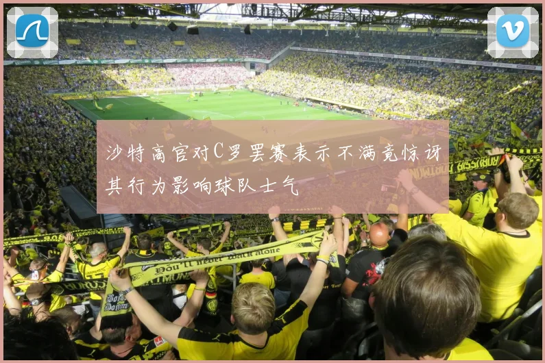 沙特高官对C罗罢赛表示不满竟惊讶其行为影响球队士气