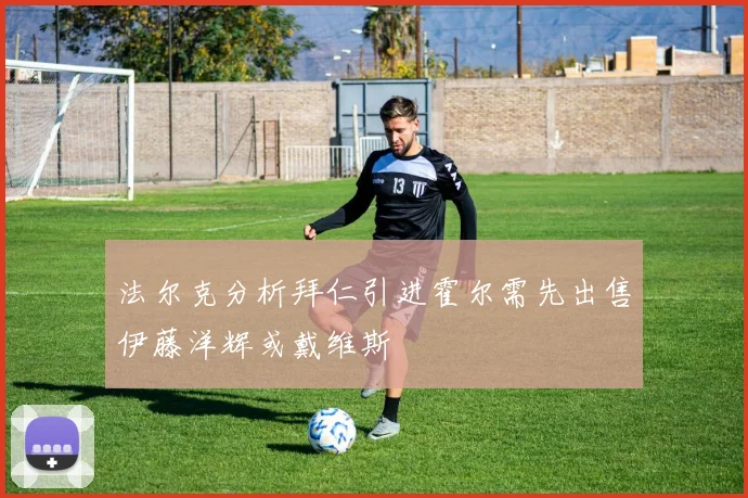 法尔克分析拜仁引进霍尔需先出售伊藤洋辉或戴维斯
