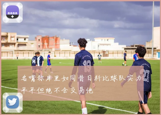 名嘴称库里如同昔日科比球队实力平平但绝不会交易他